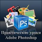 Практические уроки Adobe Photoshop. Обучающий видеокурс